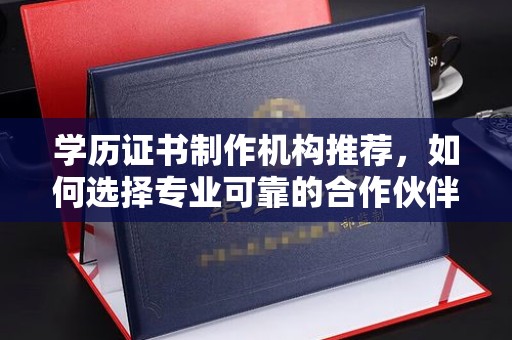 沙洋学历证书制作机构推荐，如何选择专业可靠的合作伙伴？