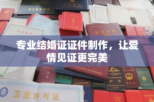 沙洋专业结婚证证件制作，让爱情见证更完美