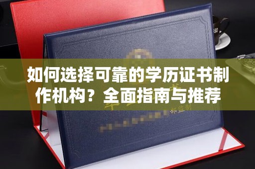 沙洋如何选择可靠的学历证书制作机构？全面指南与推荐