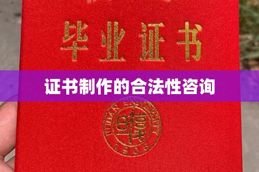 沙洋证书制作的合法性咨询