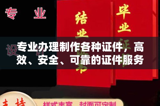 沙洋专业办理制作各种证件，高效、安全、可靠的证件服务专家