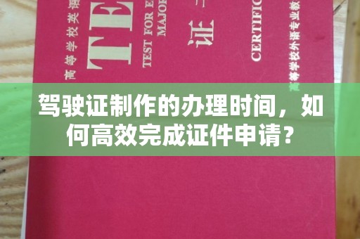 沙洋驾驶证制作的办理时间，如何高效完成证件申请？