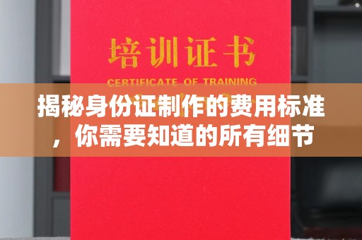 沙洋揭秘身份证制作的费用标准，你需要知道的所有细节