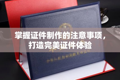 沙洋掌握证件制作的注意事项，打造完美证件体验