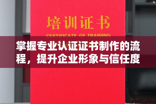 沙洋掌握专业认证证书制作的流程，提升企业形象与信任度