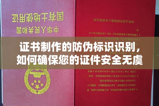 沙洋证书制作的防伪标识识别，如何确保您的证件安全无虞？