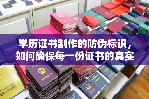 沙洋学历证书制作的防伪标识，如何确保每一份证书的真实性？