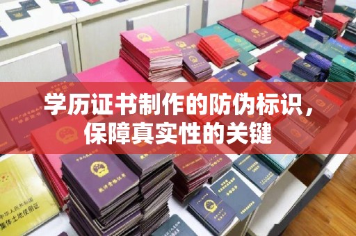 沙洋学历证书制作的防伪标识，保障真实性的关键