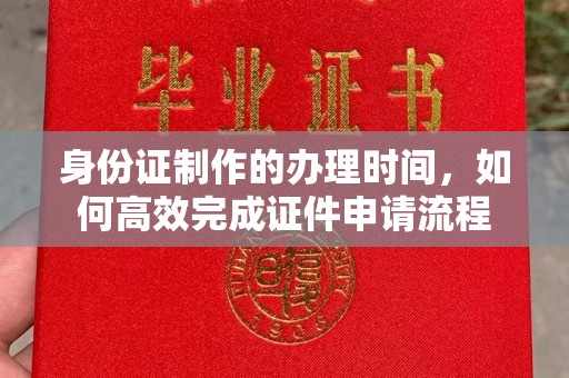 沙洋身份证制作的办理时间，如何高效完成证件申请流程