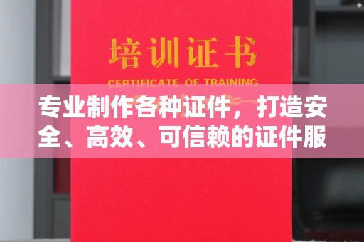 沙洋专业制作各种证件，打造安全、高效、可信赖的证件服务