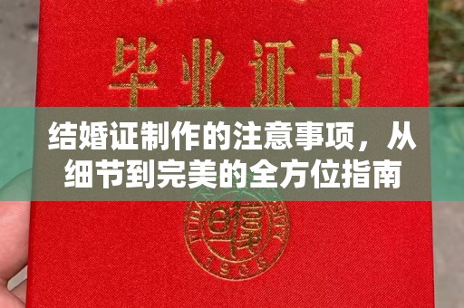 沙洋结婚证制作的注意事项，从细节到完美的全方位指南