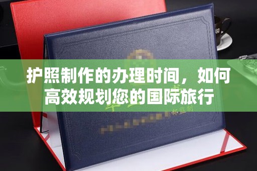 沙洋护照制作的办理时间，如何高效规划您的国际旅行