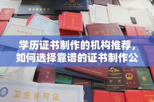 沙洋学历证书制作的机构推荐，如何选择靠谱的证书制作公司？